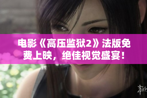 电影《高压监狱2》法版免费上映，绝佳视觉盛宴！
