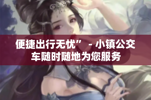 便捷出行无忧” - 小镇公交车随时随地为您服务