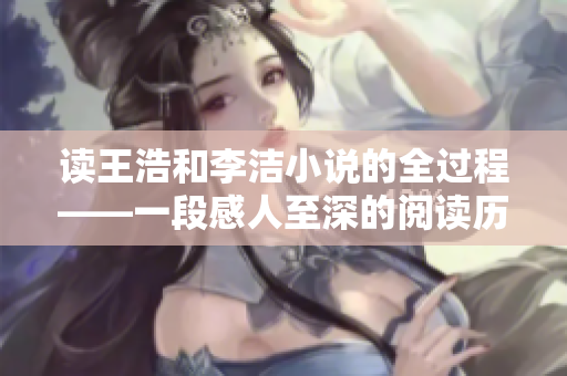 读王浩和李洁小说的全过程——一段感人至深的阅读历程