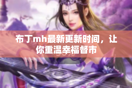 布丁mh最新更新时间，让你重温幸福督市