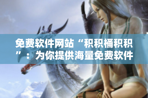 免费软件网站“积积桶积积”：为你提供海量免费软件资源