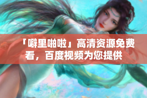 「噼里啪啦」高清资源免费看，百度视频为您提供