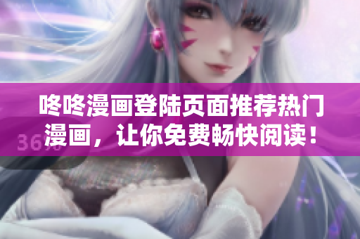 咚咚漫画登陆页面推荐热门漫画，让你免费畅快阅读！