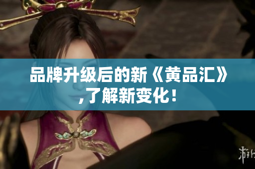 品牌升级后的新《黄品汇》,了解新变化！