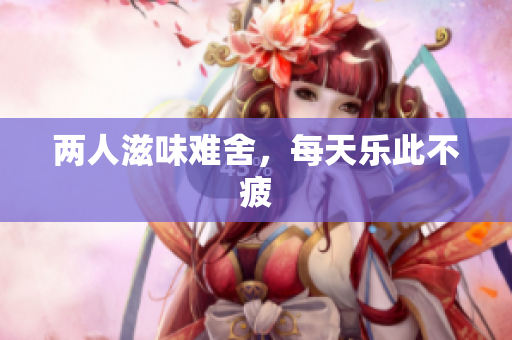 两人滋味难舍，每天乐此不疲