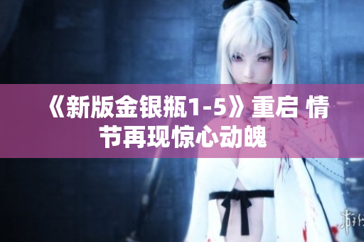 《新版金银瓶1-5》重启 情节再现惊心动魄
