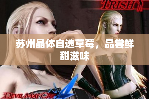 苏州晶体自选草莓，品尝鲜甜滋味