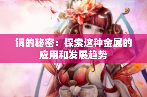 铜的秘密：探索这种金属的应用和发展趋势