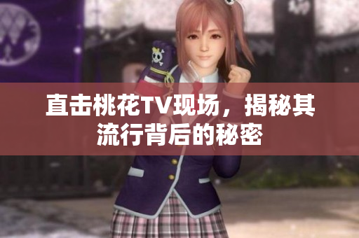 直击桃花TV现场，揭秘其流行背后的秘密