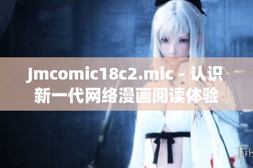Jmcomic18c2.mic - 认识新一代网络漫画阅读体验