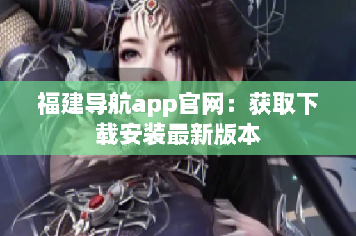 福建导航app官网：获取下载安装最新版本