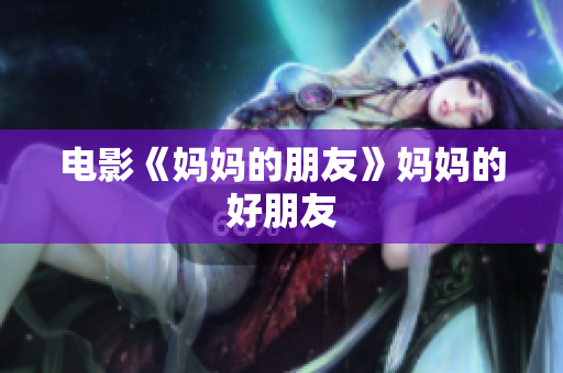 电影《妈妈的朋友》妈妈的好朋友