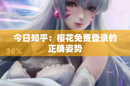 今日知乎：樱花免费登录的正确姿势