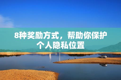 8种奖励方式，帮助你保护个人隐私位置
