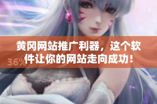 黄冈网站推广利器，这个软件让你的网站走向成功！