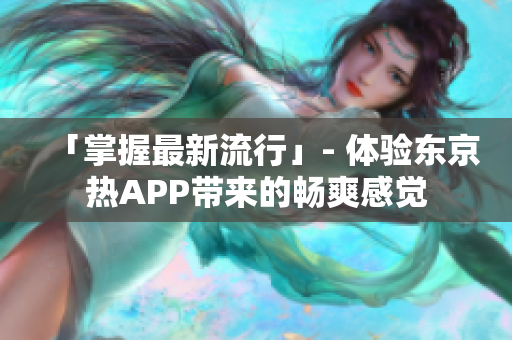 「掌握最新流行」- 体验东京热APP带来的畅爽感觉