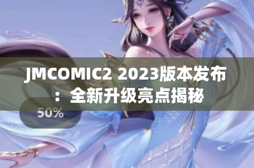 JMCOMIC2 2023版本发布：全新升级亮点揭秘