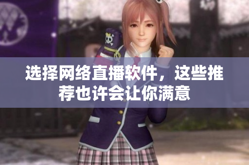 选择网络直播软件，这些推荐也许会让你满意