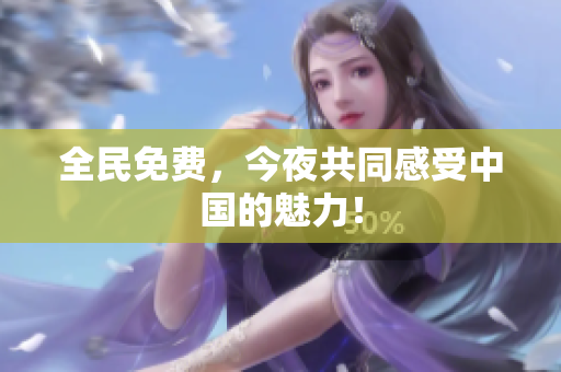 全民免费，今夜共同感受中国的魅力！