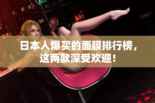 日本人爆买的面膜排行榜，这两款深受欢迎！