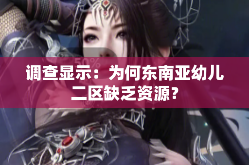 调查显示：为何东南亚幼儿二区缺乏资源？