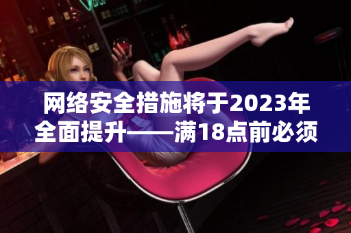 网络安全措施将于2023年全面提升——满18点前必须知晓