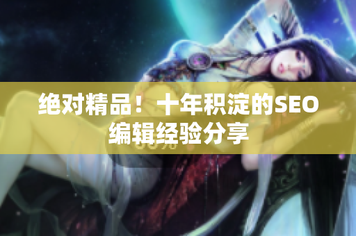 绝对精品！十年积淀的SEO编辑经验分享