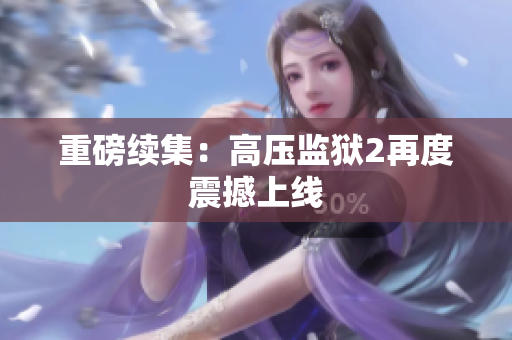 重磅续集：高压监狱2再度震撼上线