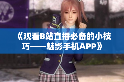 《观看B站直播必备的小技巧——魅影手机APP》