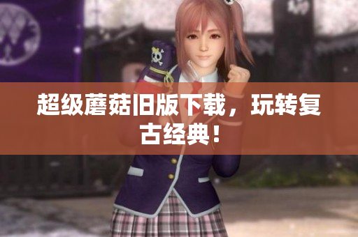 超级蘑菇旧版下载，玩转复古经典！