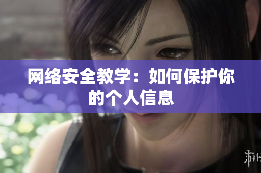 网络安全教学：如何保护你的个人信息