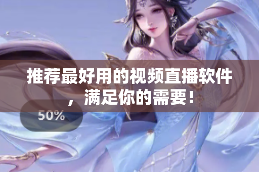 推荐最好用的视频直播软件，满足你的需要！