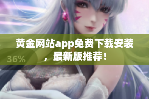 黄金网站app免费下载安装，最新版推荐！