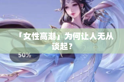 「女性高潮」为何让人无从谈起？