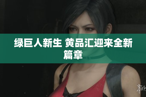 绿巨人新生 黄品汇迎来全新篇章