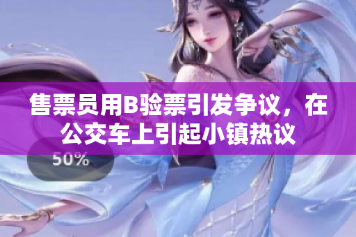 售票员用B验票引发争议，在公交车上引起小镇热议