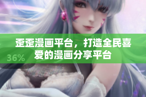 歪歪漫画平台，打造全民喜爱的漫画分享平台