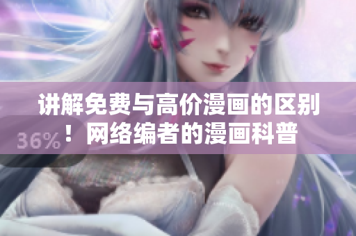 讲解免费与高价漫画的区别！网络编者的漫画科普