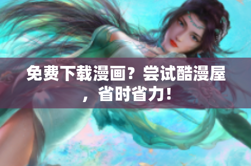 免费下载漫画？尝试酷漫屋，省时省力！