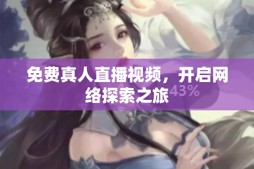 免费真人直播视频，开启网络探索之旅