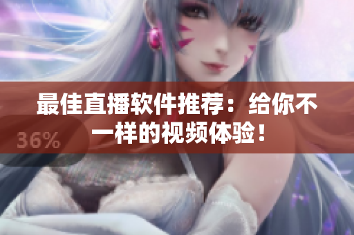 最佳直播软件推荐：给你不一样的视频体验！