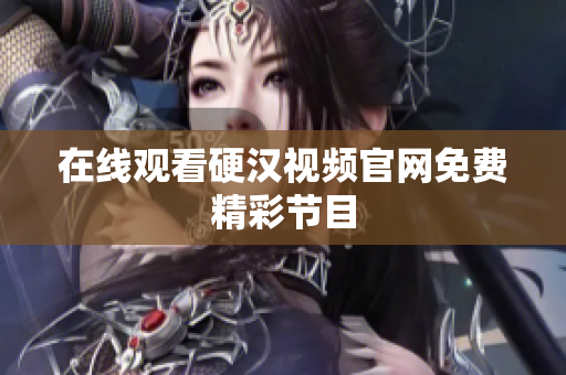 在线观看硬汉视频官网免费精彩节目
