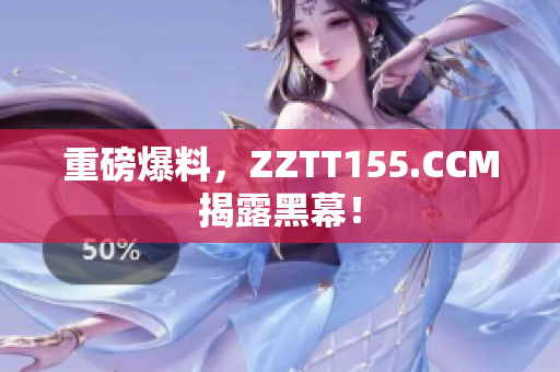 重磅爆料，ZZTT155.CCM揭露黑幕！