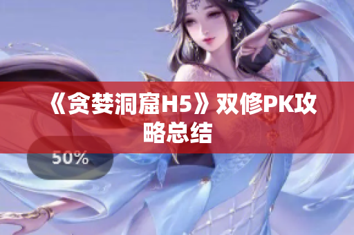 《贪婪洞窟H5》双修PK攻略总结