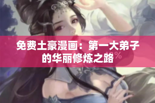 免费土豪漫画：第一大弟子的华丽修炼之路