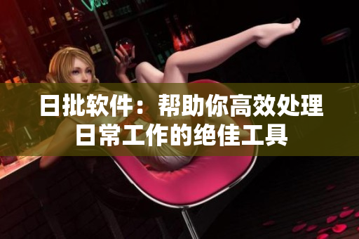 日批软件：帮助你高效处理日常工作的绝佳工具