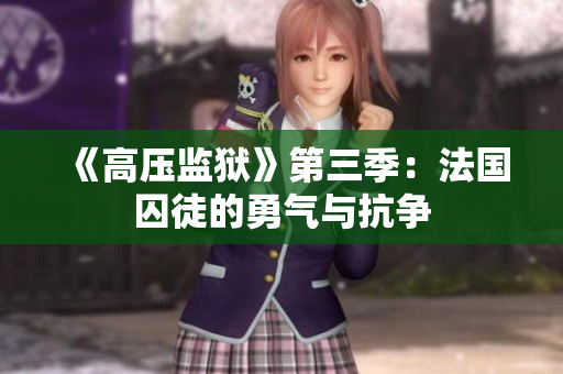 《高压监狱》第三季：法国囚徒的勇气与抗争
