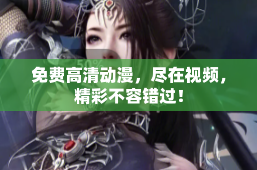 免费高清动漫，尽在视频，精彩不容错过！
