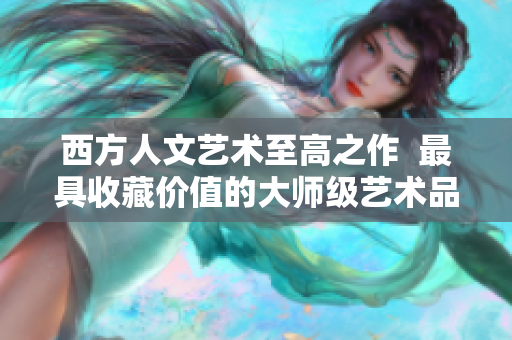 西方人文艺术至高之作  最具收藏价值的大师级艺术品