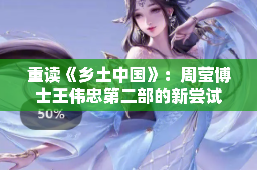 重读《乡土中国》：周莹博士王伟忠第二部的新尝试